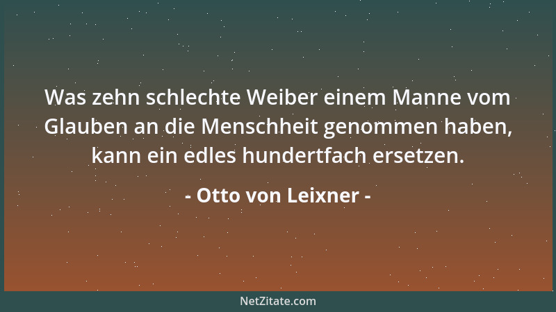 Otto von Leixner - Was zehn schlechte Weiber einem Manne vom Glauben an die Menschheit genommen haben, kann ein edles hunde...