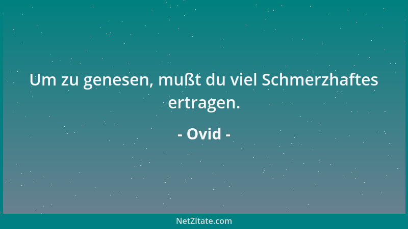 Ovid - Um zu genesen, mußt du viel Schmerzhaftes ertragen....