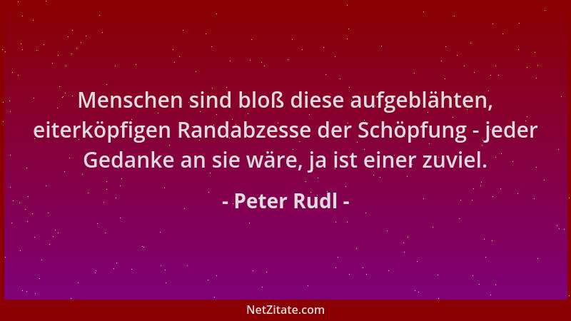 Peter Rudl - Menschen sind bloß diese aufgeblähten, eiterköpfigen Randabzesse der Schöpfung - jeder Gedanke an sie wäre, ja...