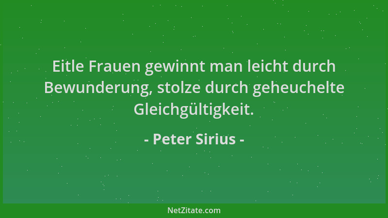 Peter Sirius - Eitle Frauen gewinnt man leicht durch Bewunderung, stolze durch geheuchelte Gleichgültigkeit....