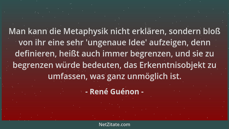 René Guénon - Man kann die Metaphysik nicht erklären, sondern bloß von ihr eine sehr  'ungenaue Idee ' aufzeigen, denn defini...