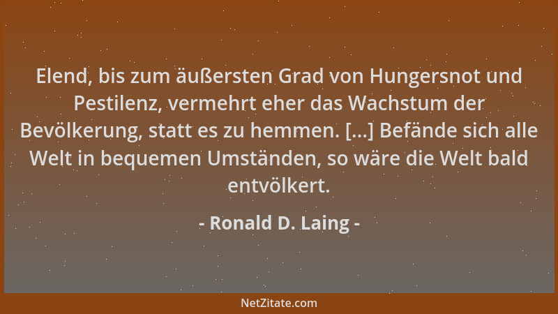 Ronald D. Laing - Elend, bis zum äußersten Grad von Hungersnot und Pestilenz, vermehrt eher das Wachstum der Bevölkerung, s...