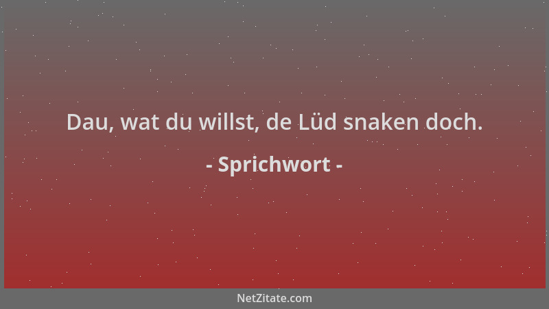 Sprichwort - Dau, wat du willst, de Lüd snaken doch....