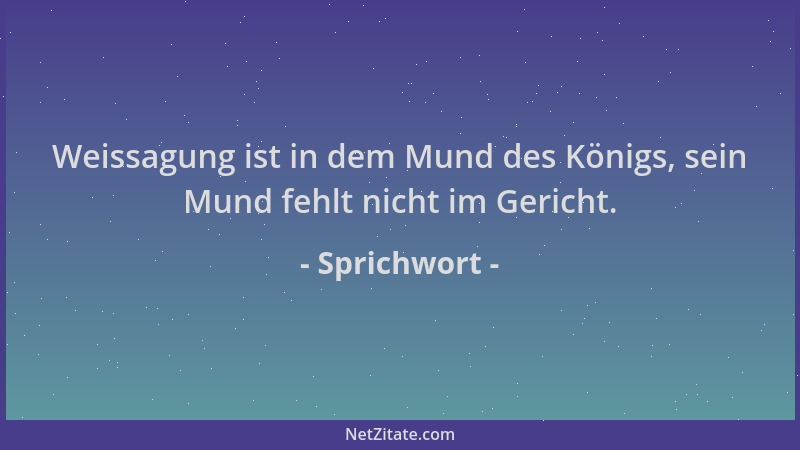 Sprichwort - Weissagung ist in dem Mund des Königs, sein Mund fehlt nicht im Gericht....