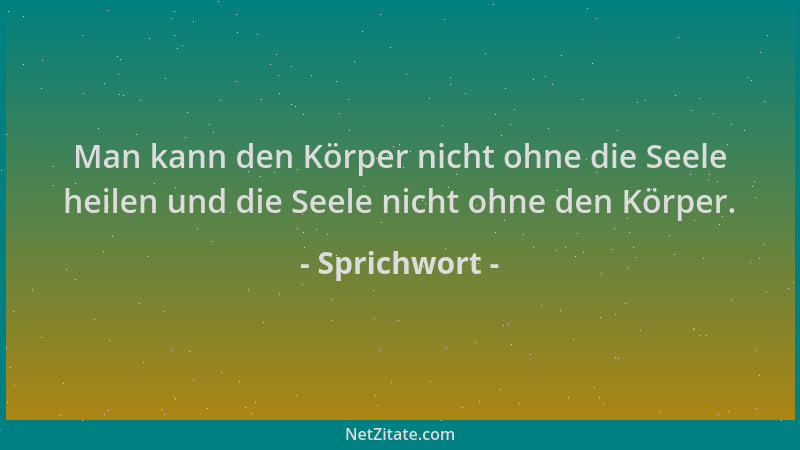 Sprichwort - Man kann den Körper nicht ohne die Seele heilen und die Seele nicht ohne den Körper....