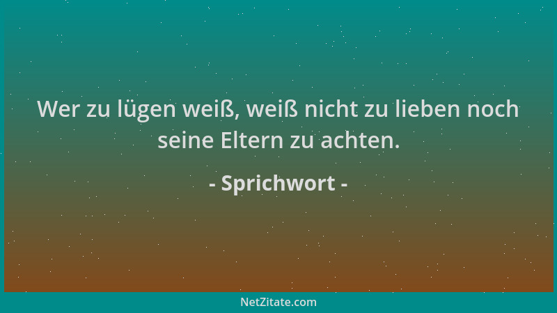 Sprichwort - Wer zu lügen weiß, weiß nicht zu lieben noch seine Eltern zu achten....