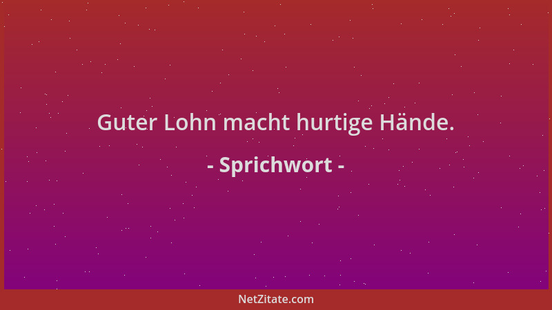 Sprichwort - Guter Lohn macht hurtige Hände....