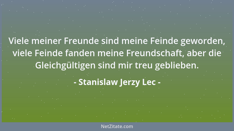 Stanislaw Jerzy Lec - Viele meiner Freunde sind meine Feinde geworden, viele Feinde fanden meine Freundschaft, aber die Gle...