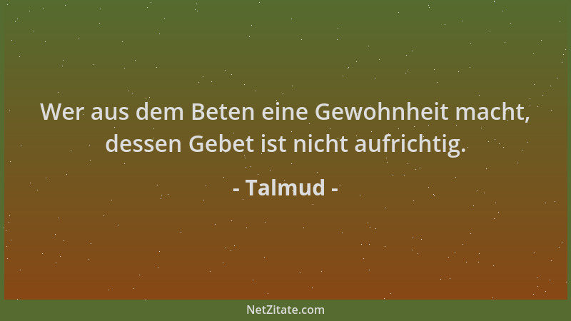 Talmud - Wer aus dem Beten eine Gewohnheit macht, dessen Gebet ist nicht aufrichtig....