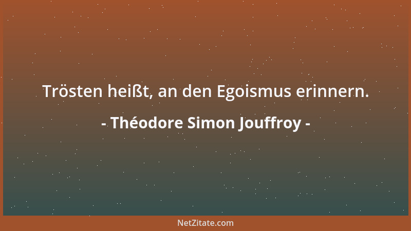 Théodore Simon Jouffroy - Trösten heißt, an den Egoismus erinnern....