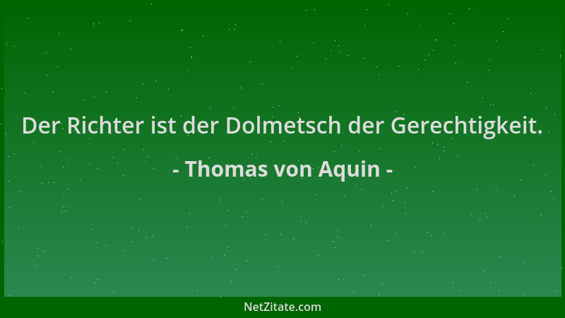Thomas von Aquin - Der Richter ist der Dolmetsch der Gerechtigkeit....