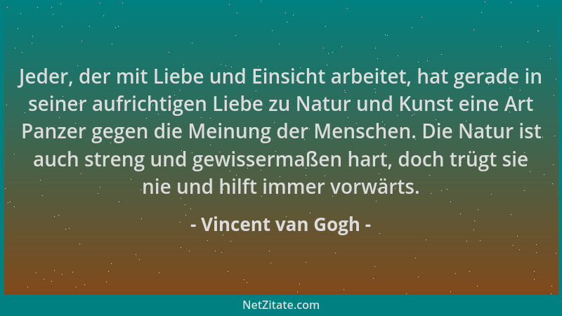 Vincent van Gogh - Jeder, der mit Liebe und Einsicht arbeitet, hat gerade in seiner aufrichtigen Liebe zu Natur und Kunst e...