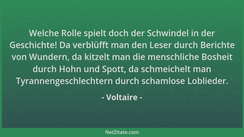 Voltaire - Welche Rolle spielt doch der Schwindel in der Geschichte! Da verblüfft man den Leser durch Berichte von Wundern,...
