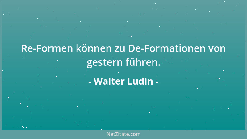 Walter Ludin - Re-Formen können zu De-Formationen von gestern führen....