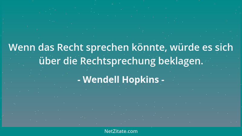 Wendell Hopkins - Wenn das Recht sprechen könnte, würde es sich über die Rechtsprechung beklagen....