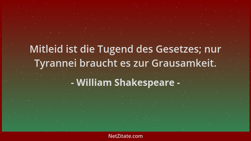 William Shakespeare - Mitleid ist die Tugend des Gesetzes; nur Tyrannei braucht es zur Grausamkeit....
