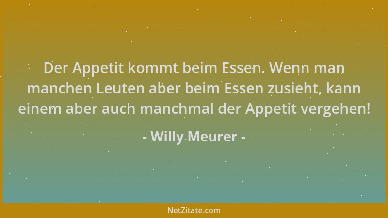 Willy Meurer - Der Appetit kommt beim Essen. Wenn man manchen Leuten aber beim Essen zusieht, kann einem aber auch manchmal...