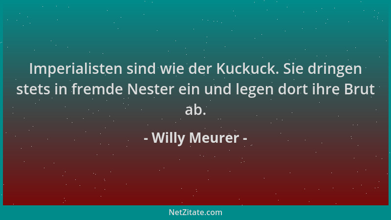 Willy Meurer - Imperialisten sind wie der Kuckuck. Sie dringen stets in fremde Nester ein und legen dort ihre Brut ab....