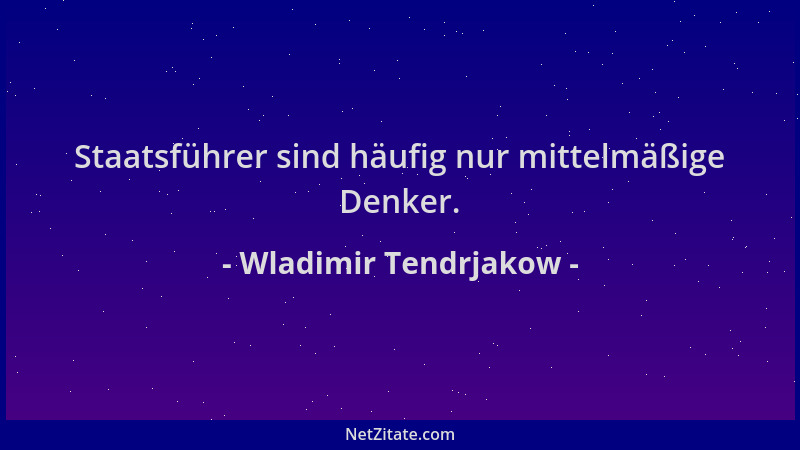 Wladimir Tendrjakow - Staatsführer sind häufig nur mittelmäßige Denker....