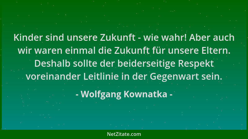 Wolfgang Kownatka - Kinder sind unsere Zukunft - wie wahr! Aber auch wir waren einmal die Zukunft für unsere Eltern. Deshal...