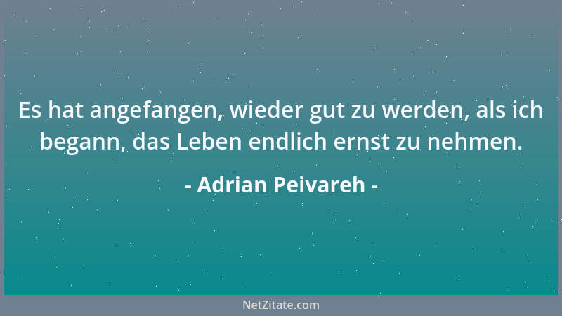 Adrian Peivareh - Es hat angefangen, wieder gut zu werden, als ich begann, das Leben endlich ernst zu nehmen....