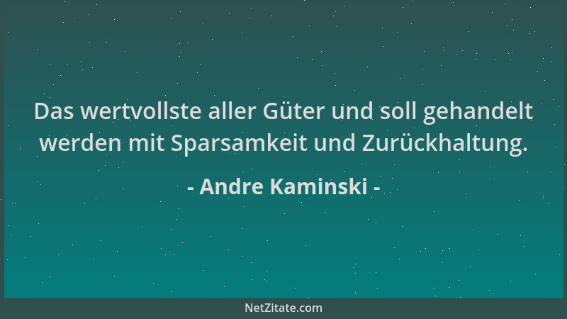 Andre Kaminski - Das wertvollste aller Güter und soll gehandelt werden mit Sparsamkeit und Zurückhaltung....