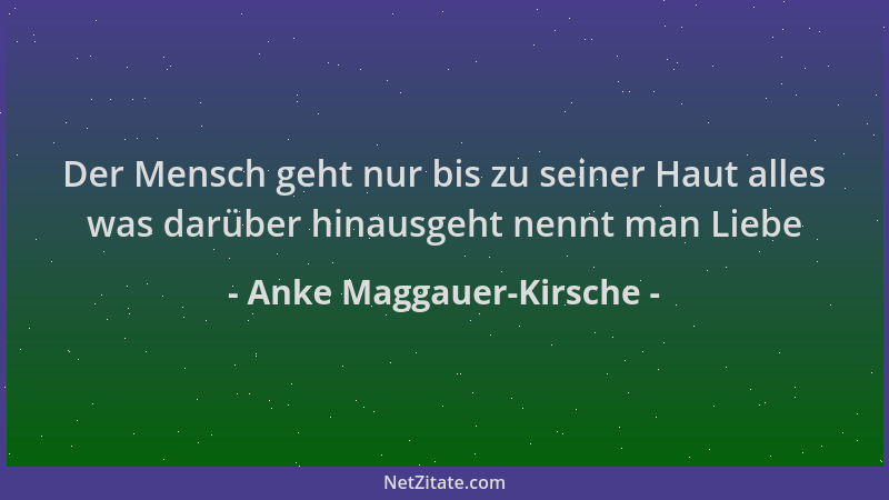 Anke Maggauer-Kirsche - Der Mensch geht nur bis zu seiner Haut alles was darüber hinausgeht nennt man Liebe...
