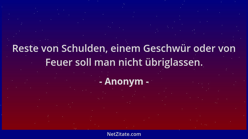 Anonym - Reste von Schulden, einem Geschwür oder von Feuer soll man nicht übriglassen....