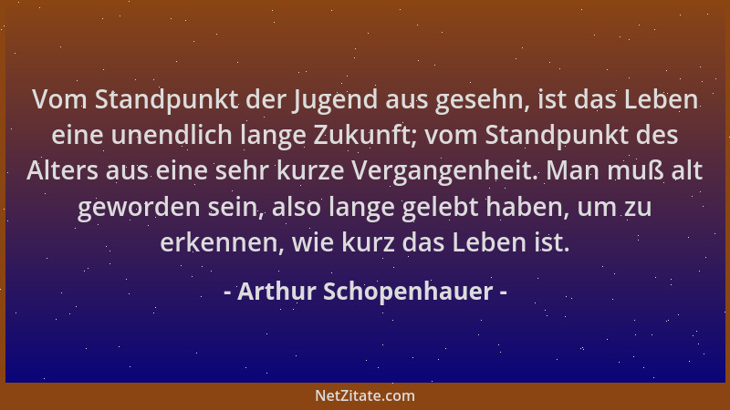 Arthur Schopenhauer - Vom Standpunkt der Jugend aus gesehn, ist das Leben eine unendlich lange Zukunft; vom Standpunkt des...
