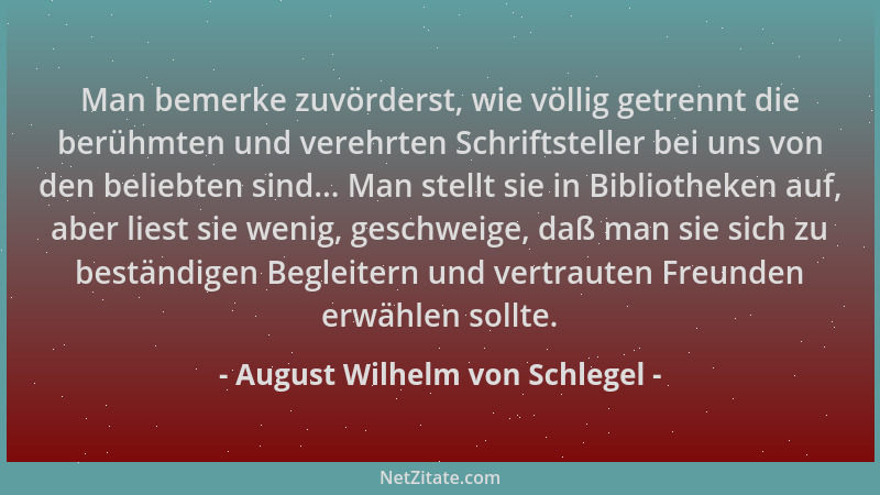 August Wilhelm von Schlegel - Man bemerke zuvörderst, wie völlig getrennt die berühmten und verehrten Schriftsteller bei un...