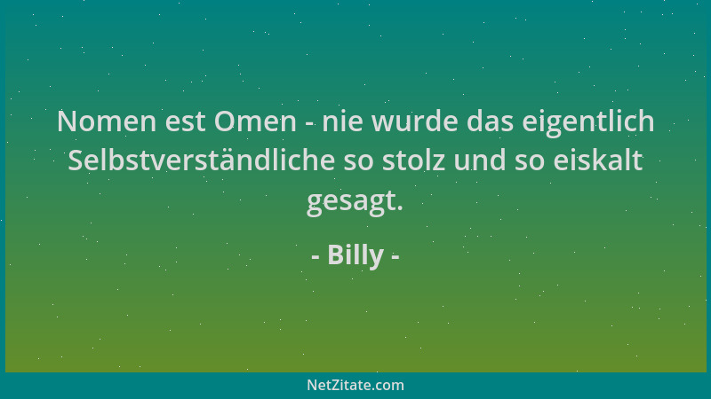 Billy - Nomen est Omen - nie wurde das eigentlich Selbstverständliche so stolz und so eiskalt gesagt....