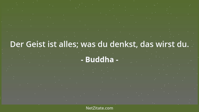 Buddha - Der Geist ist alles; was du denkst, das wirst du....