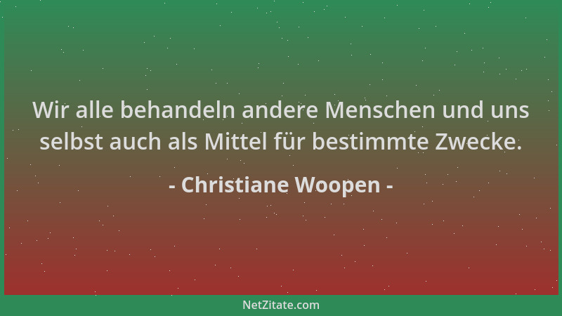 Christiane Woopen - Wir alle behandeln andere Menschen und uns selbst auch als Mittel für bestimmte Zwecke....