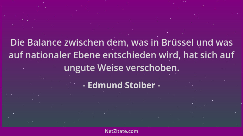Edmund Stoiber - Die Balance zwischen dem, was in Brüssel und was auf nationaler Ebene entschieden wird, hat sich auf ungut...