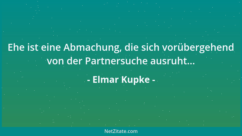 Elmar Kupke - Ehe ist eine Abmachung, die sich vorübergehend von der Partnersuche ausruht......