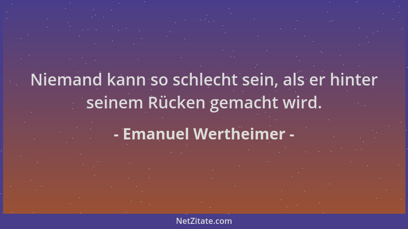 Emanuel Wertheimer - Niemand kann so schlecht sein, als er hinter seinem Rücken gemacht wird....