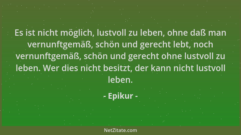 Epikur - Es ist nicht möglich, lustvoll zu leben, ohne daß man vernunftgemäß, schön und gerecht lebt, noch vernunftgemäß, s...