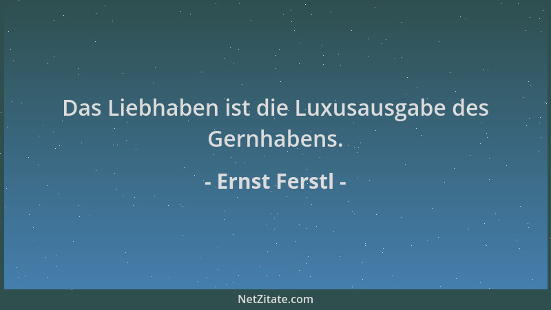 Ernst Ferstl - Das Liebhaben ist die Luxusausgabe des Gernhabens....