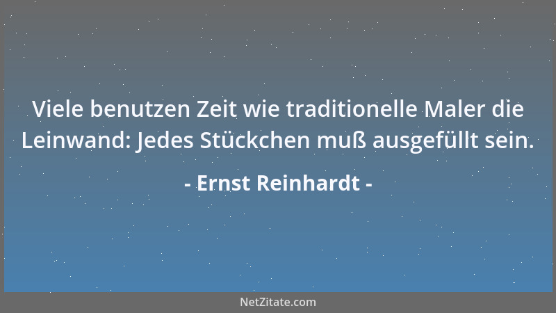 Ernst Reinhardt - Viele benutzen Zeit wie traditionelle Maler die Leinwand: Jedes Stückchen muß ausgefüllt sein....