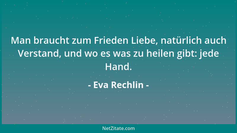 Eva Rechlin - Man braucht zum Frieden Liebe, natürlich auch Verstand, und wo es was zu heilen gibt: jede Hand....