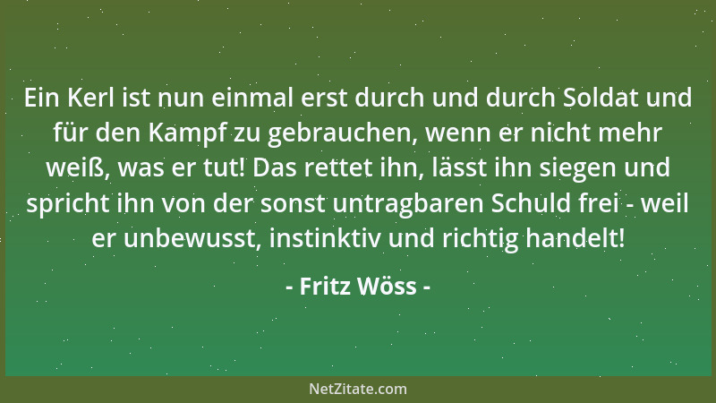 Fritz Wöss - Ein Kerl ist nun einmal erst durch und durch Soldat und für den Kampf zu gebrauchen, wenn er nicht mehr weiß,...