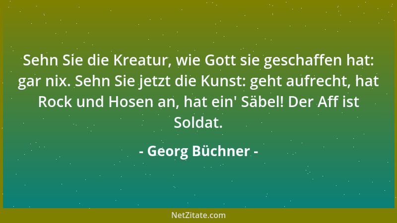 Georg Büchner - Sehn Sie die Kreatur, wie Gott sie geschaffen hat: gar nix. Sehn Sie jetzt die Kunst: geht aufrecht, hat Ro...