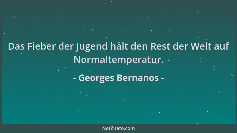 Georges Bernanos - Das Fieber der Jugend hält den Rest der Welt auf Normaltemperatur....