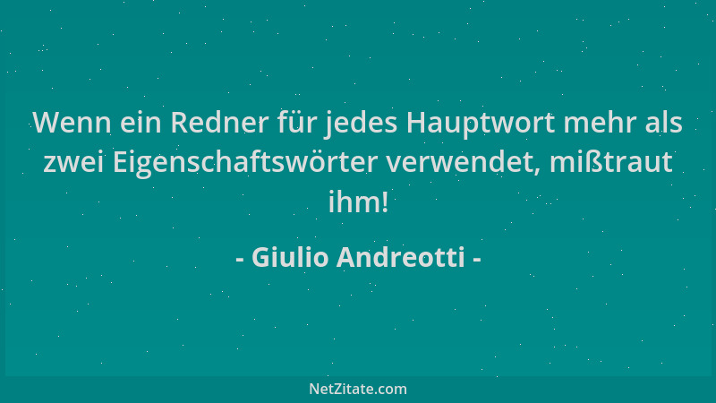 Giulio Andreotti - Wenn ein Redner für jedes Hauptwort mehr als zwei Eigenschaftswörter verwendet, mißtraut ihm!...