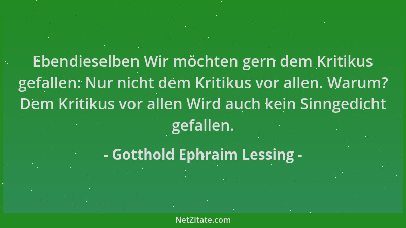 Gotthold Ephraim Lessing - Ebendieselben Wir möchten gern dem Kritikus gefallen: Nur nicht dem Kritikus vor allen. Warum? D...