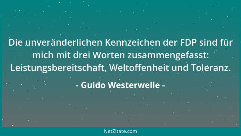 Guido Westerwelle - Die unveränderlichen Kennzeichen der FDP sind für mich mit drei Worten zusammengefasst: Leistungsbereit...