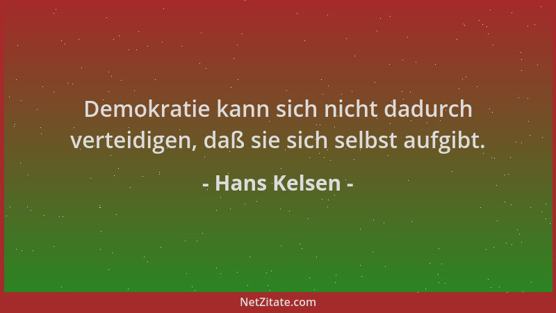 Hans Kelsen - Demokratie kann sich nicht dadurch verteidigen, daß sie sich selbst aufgibt....