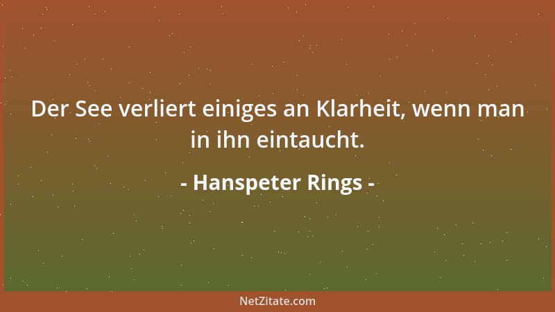Hanspeter Rings - Der See verliert einiges an Klarheit, wenn man in ihn eintaucht....