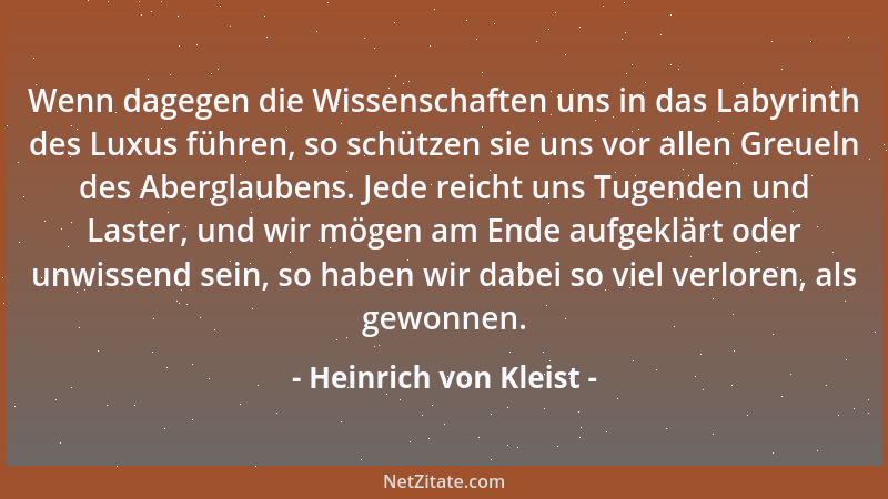 Heinrich von Kleist - Wenn dagegen die Wissenschaften uns in das Labyrinth des Luxus führen, so schützen sie uns vor allen...