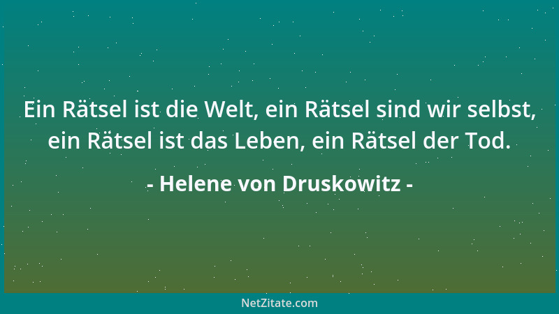 Helene von Druskowitz - Ein Rätsel ist die Welt, ein Rätsel sind wir selbst, ein Rätsel ist das Leben, ein Rätsel der Tod....